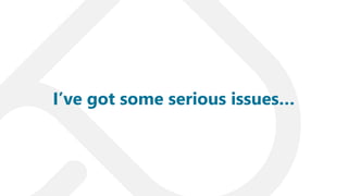 I’ve got some serious issues…
 