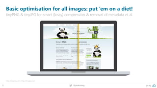 21 @peakaceag pa.ag
Basic optimisation for all images: put ‘em on a diet!
tinyPNG & tinyJPG for smart (lossy) compression & removal of metadata et al.
http://tinypng.com | http://tinyjpg.com
 