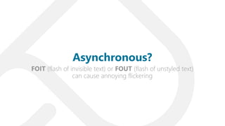 FOIT (flash of invisible text) or FOUT (flash of unstyled text)
can cause annoying flickering
Asynchronous?
 