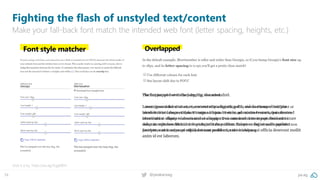 34 @peakaceag pa.ag
Fighting the flash of unstyled text/content
Make your fall-back font match the intended web font (letter spacing, heights, etc.)
Give it a try: https://pa.ag/2qgE8EH
 