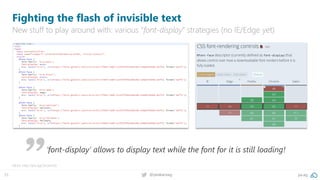 35 @peakaceag pa.ag
Fighting the flash of invisible text
New stuff to play around with: various “font-display” strategies (no IE/Edge yet)
More: http://pa.ag/2eUwVob
‘font-display’ allows to display text while the font for it is still loading!
 