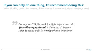 37 pa.ag@peakaceag
If you can only do one thing, I’d recommend doing this:
100ms blocking period, but no swap. Even after it’s downloaded (only on next page view)
Go to your CSS file, look for @font-face and add
’font-display:optional’ - there hasn’t been a
safer & easier gain in #webperf in a long time!
 