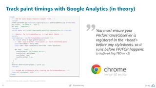45 @peakaceag pa.ag
Track paint timings with Google Analytics (in theory)
Get the tracking code snippets: http://pa.ag/2viHQSz
version 62 and up
You must ensure your
PerformanceObserver is
registered in the <head>
before any stylesheets, so it
runs before FP/FCP happens.
(a buffered flag TBD in v.2)
 