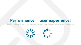 Fast loading time plays an important role in overall user experience!
Performance = user experience!
 