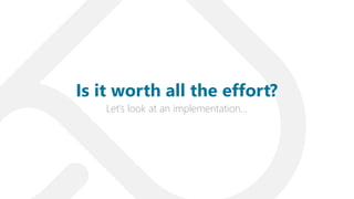 Let’s look at an implementation…
Is it worth all the effort?
 