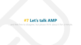 … and feel free to disagree, but please think about it for a minute.
#7 Let’s talk AMP
 