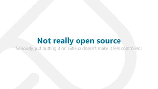 Seriously, just putting it on GitHub doesn’t make it less controlled!
Not really open source
 