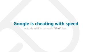 Actually, AMP is not really *that* fast…
Google is cheating with speed
 
