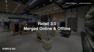 hello@purplego.co angel.co/purple-go
Retail 3.0
Merged Online & Ofﬂine
 