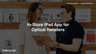 In-Store iPad App for
Optical Retailers
hello@purplego.co angel.co/purple-go
 