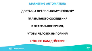 MARKETING AUTOMATION:
ДОСТАВКА ПРАВИЛЬНОМУ ЧЕЛОВЕКУ
ПРАВИЛЬНОГО СООБЩЕНИЯ
В ПРАВИЛЬНОЕ ВРЕМЯ,
ЧТОБЫ ЧЕЛОВЕК ВЫПОЛНИЛ
НУЖНОЕ НАМ ДЕЙСТВИЕ
 