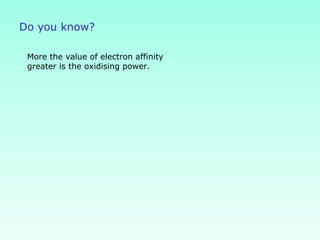 Do you know?
More the value of electron affinity
greater is the oxidising power.
 