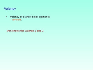 Valency
• Valency of d and f block elements
variable.
Iron shows the valence 2 and 3
 