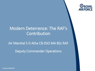 OFFICIAL SENSITIVE
Modern Deterrence: The RAF’s
Contribution
Air Marshal S D Atha CB DSO MA BSc RAF
Deputy Commander Operations
 