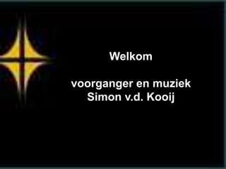 Welkom
voorganger en muziek
Simon v.d. Kooij
 
