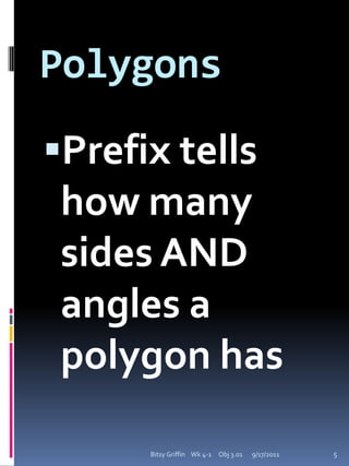 Bubble map in notebook:Center bubble:Polygon’s & PrefixesOuter Bubbles:Prefix# of sides/angles9/17/2011Bitsy Griffin    Wk 4-1     Obj 3.015