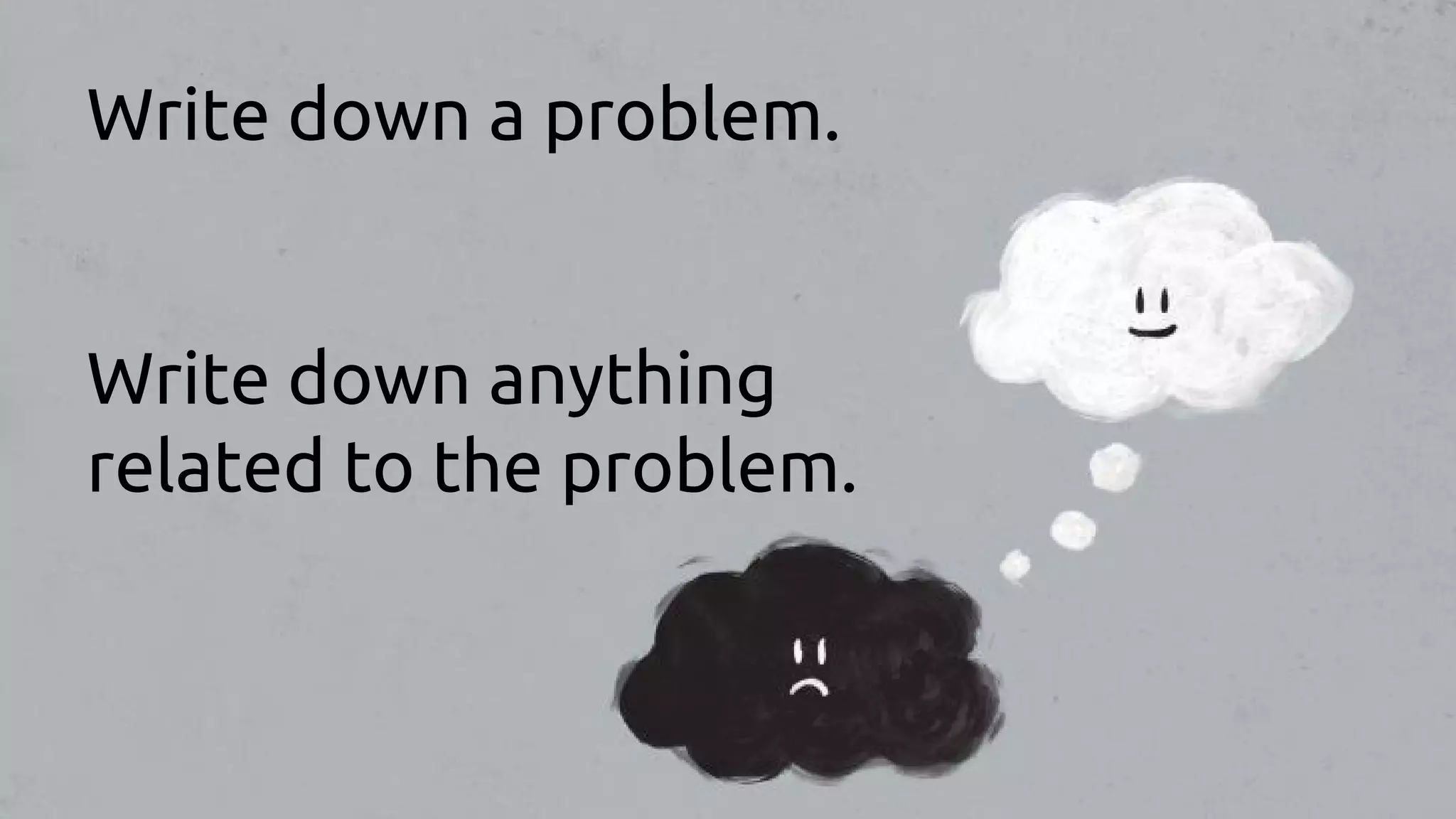 Write down a problem.
Write down anything
related to the problem.
 