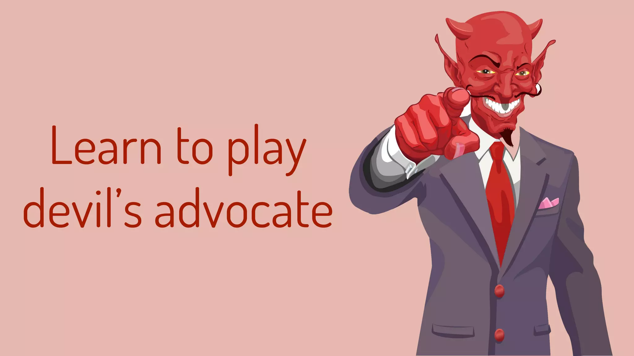 Learn to play
devil’s advocate
 