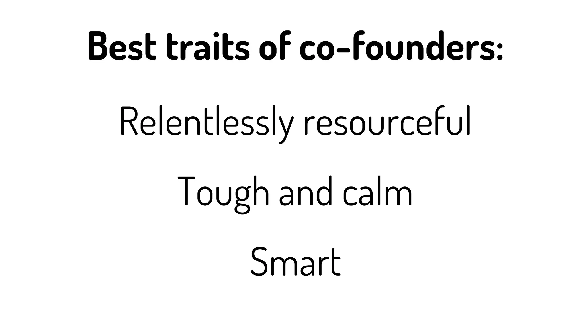 Relentlessly resourceful
Tough and calm
Smart
Best traits of co-founders:
 