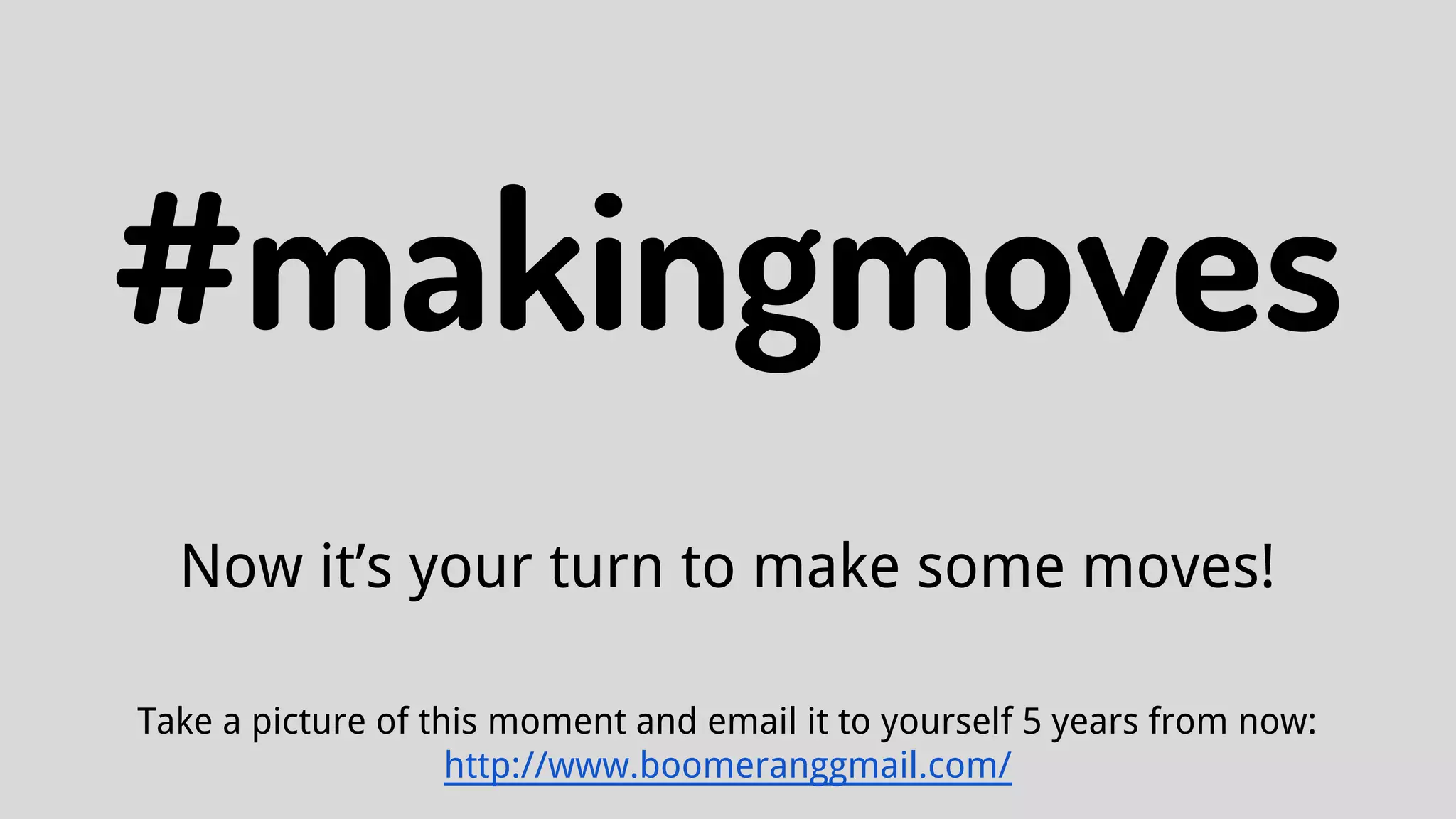 #makingmoves
Now it’s your turn to make some moves!
Take a picture of this moment and email it to yourself 5 years from now:
http://www.boomeranggmail.com/
 