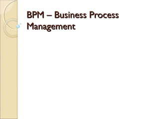 BPM – Business ProcessBPM – Business Process
ManagementManagement
 