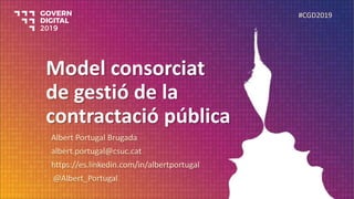 Model consorciat
de gestió de la
contractació pública
Albert Portugal Brugada
albert.portugal@csuc.cat
https://es.linkedin.com/in/albertportugal
@Albert_Portugal
#CGD2019
 