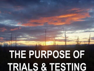 THE PURPOSE OF
TRIALS & TESTING
 