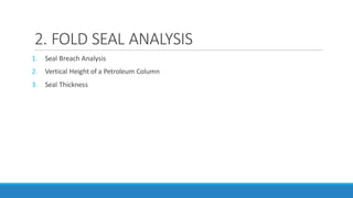 2. FOLD SEAL ANALYSIS
1. Seal Breach Analysis
2. Vertical Height of a Petroleum Column
3. Seal Thickness
 