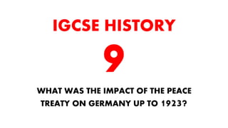 WHAT WAS THE IMPACT OF THE PEACE
TREATY ON GERMANY UP TO 1923?
IGCSE HISTORY
 