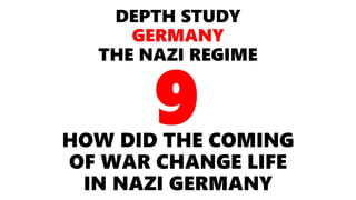 DEPTH STUDY
GERMANY
THE NAZI REGIME
HOW DID THE COMING
OF WAR CHANGE LIFE
IN NAZI GERMANY
9
 