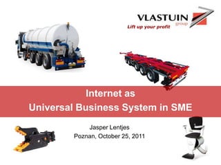Lift up your profit




            Internet as
Universal Business System in SME
            Jasper Lentjes
        Poznan, October 25, 2011
 