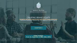 CREATING BRAND EQUITY
Defining, Building, Measuring, Managing of Brand Equity
CHAPTER 9
NAMA DOSEN:
Prof. Dr. Hapzi Ali, Ir, MM, CMA, MPM
PROGRAM STUDI MAGISTER MANAGEMENT
 