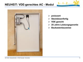 NEUHEIT: VDE-gerechtes AC - Modul 
SIZ GmbH, Solarparkstraße 1, 67435 Neustadt / Weinstraße 15 
 preiswert 
 Steckdosenfertig 
 VDE gerecht 
 25 Jahre Leistungsgarantie 
 Baukastenbauweise 
 