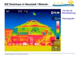 SIZ Solarhaus in Neustadt / Weinstr. 
Für Sie als 
Dienstleistung: 
Thermografie 
SIZ GmbH, Solarparkstraße 1, 67435 Neustadt / Weinstraße 3 
 
