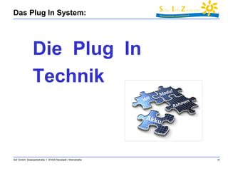 Das Plug In System: 
Die Plug In 
Technik 
SIZ GmbH, Solarparkstraße 1, 67435 Neustadt / Weinstraße 31 
 