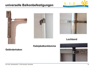 universelle Balkonbefestigungen 
SIZ GmbH, Solarparkstraße 1, 67435 Neustadt / Weinstraße 40 
Geländerhaken 
Lochband 
Kalzipbalkonklemme 
 