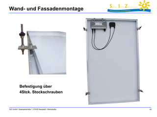 Wand- und Fassadenmontage 
SIZ GmbH, Solarparkstraße 1, 67435 Neustadt / Weinstraße 42 
Befestigung über 
4Stck. Stockschrauben 
 