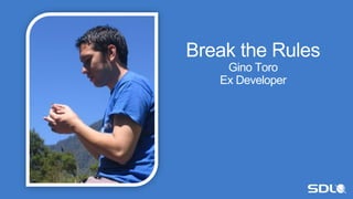 Break the Rules
Gino Toro
Ex Developer
 