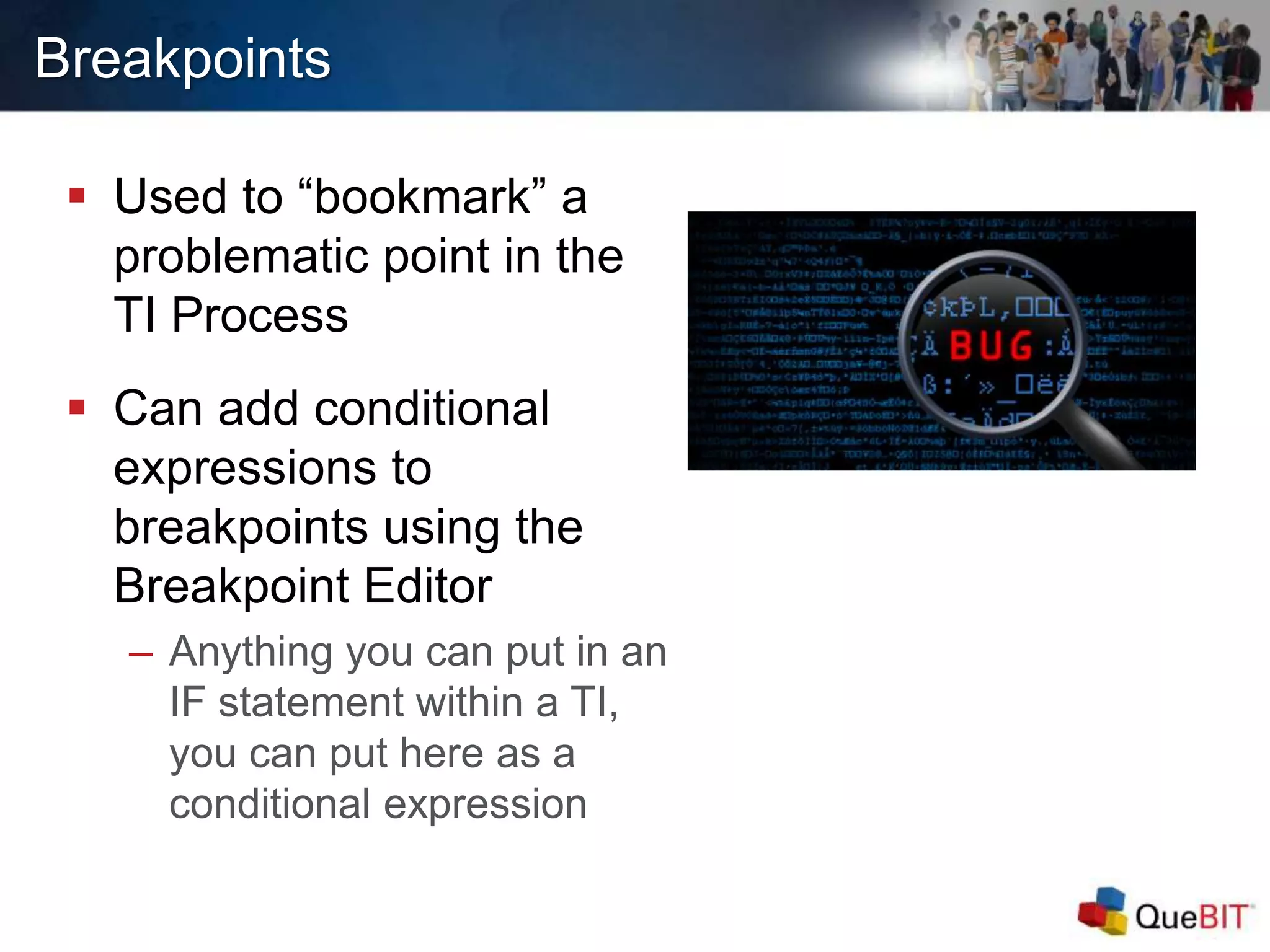 Breakpoints
 Used to “bookmark” a
problematic point in the
TI Process
 Can add conditional
expressions to
breakpoints using the
Breakpoint Editor
– Anything you can put in an
IF statement within a TI,
you can put here as a
conditional expression
 