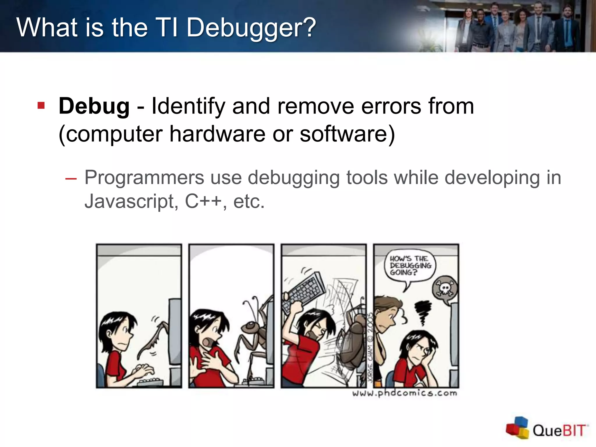  Debug - Identify and remove errors from
(computer hardware or software)
– Programmers use debugging tools while developing in
Javascript, C++, etc.
What is the TI Debugger?
 