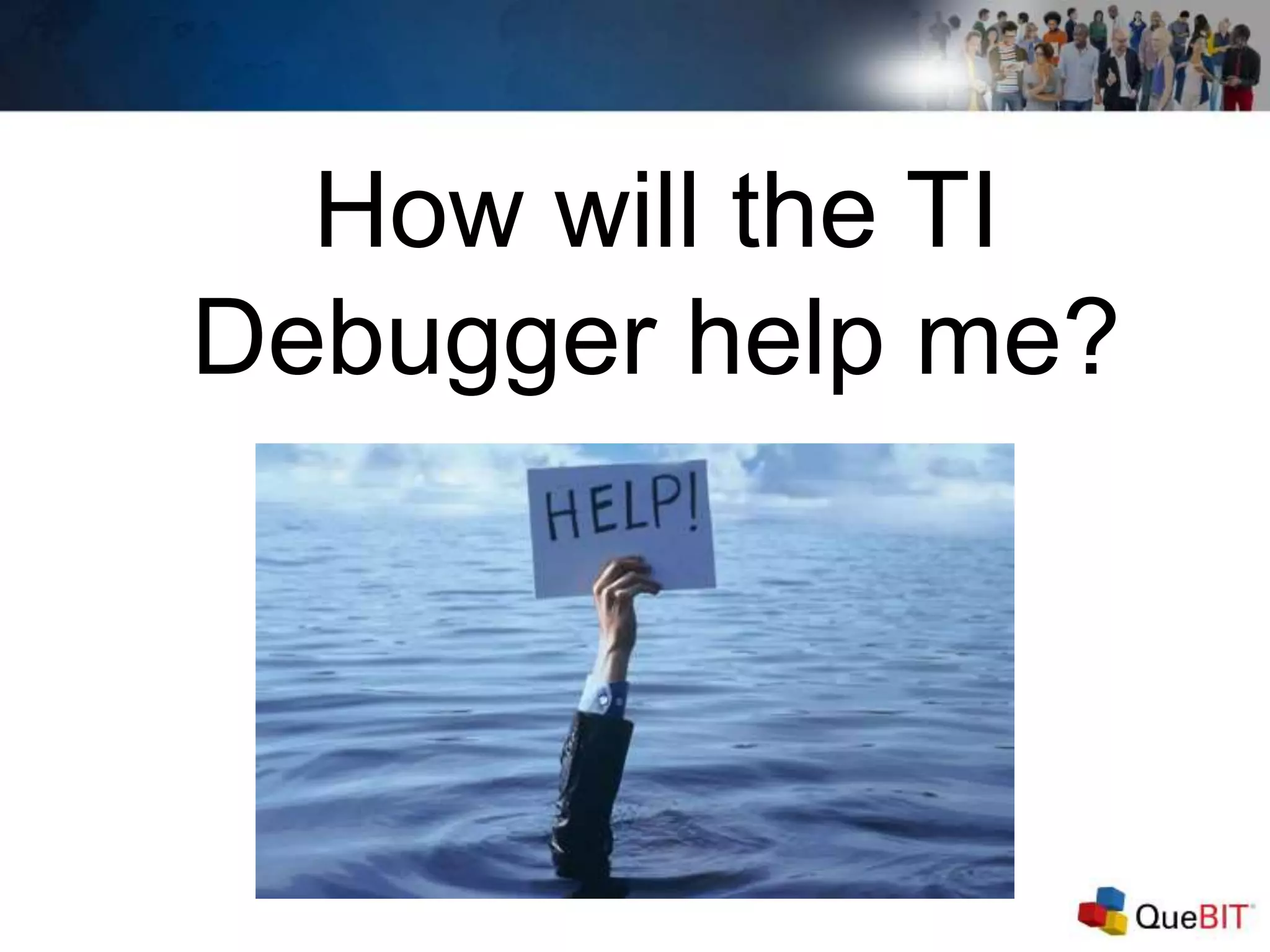 How will the TI
Debugger help me?
 