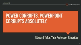 data & content design
POWER CORRUPTS. POWERPOINT
CORRUPTS ABSOLUTELY.
Edward Tufte, Yale Professor Emeritus
LESSON 9
25
 