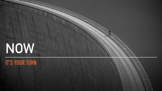 IT’S YOUR TURN
NOW
 