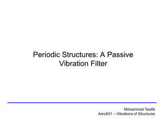 Periodic Structures: A Passive
Vibration Filter

Mohammad Tawfik
Aero631 – Vibrations of Structures

 