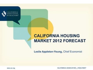 CALIFORNIA HOUSING
MARKET 2012 FORECAST

Leslie Appleton-Young, Chief Economist
 