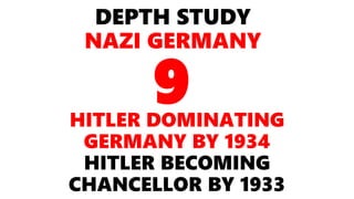 DEPTH STUDY
NAZI GERMANY
HITLER DOMINATING
GERMANY BY 1934
HITLER BECOMING
CHANCELLOR BY 1933
9
 