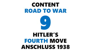 CONTENT
ROAD TO WAR
HITLER’S
FOURTH MOVE
ANSCHLUSS 1938
9
 