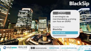 Ricardo Rojas
BlackSip
5 estrategias de
merchandising y pricing
con foco en DORO
e-Retail Week
ePayment
Experience
 