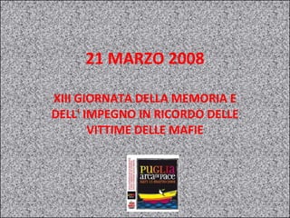 21 MARZO 2008 XIII GIORNATA DELLA MEMORIA E DELL' IMPEGNO IN RICORDO DELLE VITTIME DELLE MAFIE 