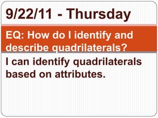 9/22/11 - Thursday EQ: How do I identify and describe quadrilaterals? I can identify quadrilaterals based on attributes. 